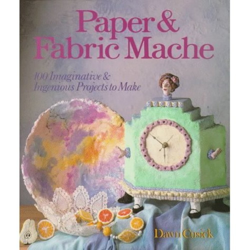 Paper & Fabric Mache: 100 Imaginative & Ingenious Projects to Make (Hardcover)